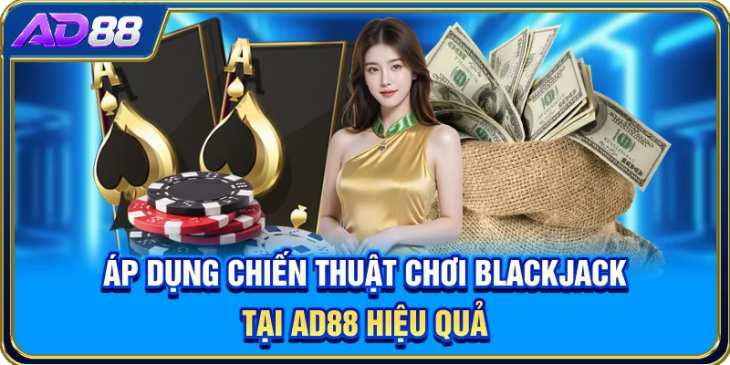 Áp dụng chiến thuật chơi Blackjack tại AD88 hiệu quả