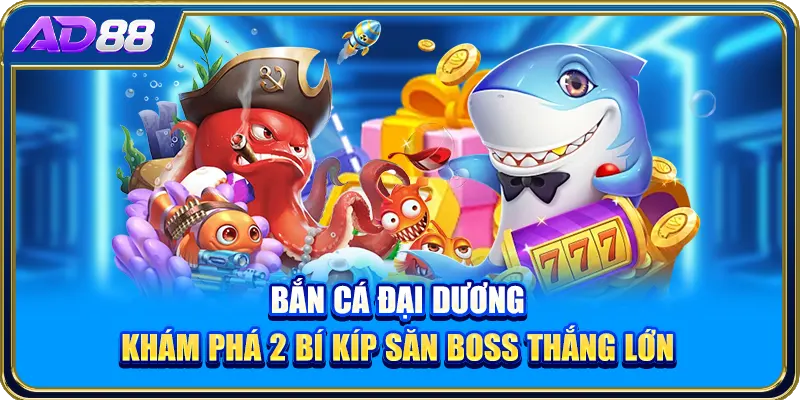 Bắn Cá Đại Dương: Khám Phá 2 Bí Kíp Săn Boss Thắng Lớn