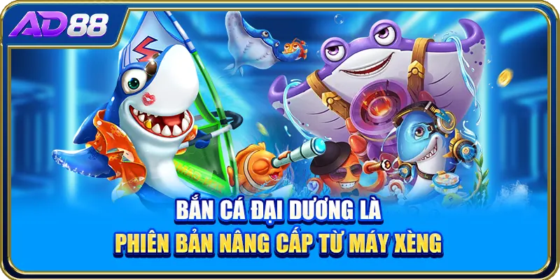 Bắn cá đại dương là phiên bản nâng cấp từ máy xèng
