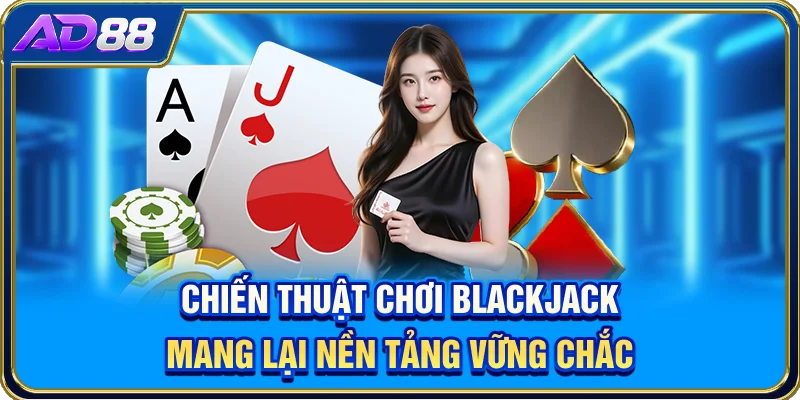 Chiến thuật chơi Blackjack mang lại nền tảng vững chắc