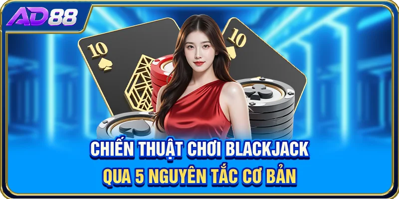 Chiến Thuật Chơi Blackjack Qua 5 Nguyên Tắc Cơ Bản