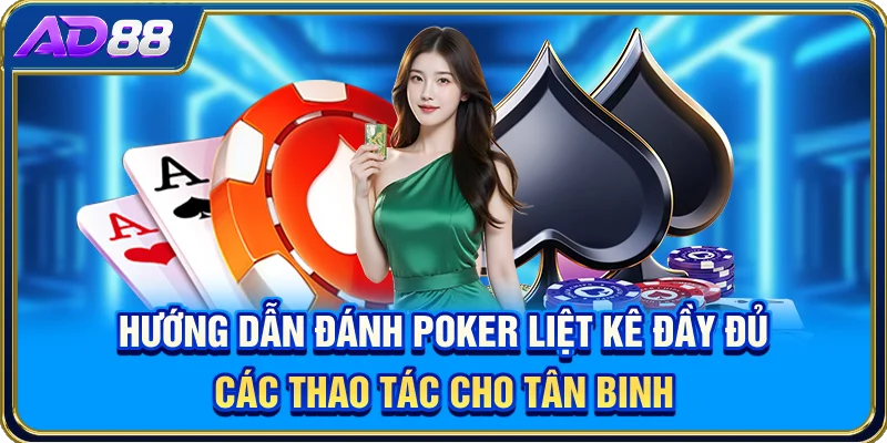 Hướng dẫn đánh Poker liệt kê đầy đủ các thao tác cho tân binh
