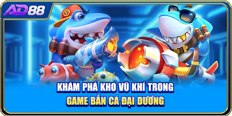 Khám phá kho vũ khí trong game bắn cá đại dương