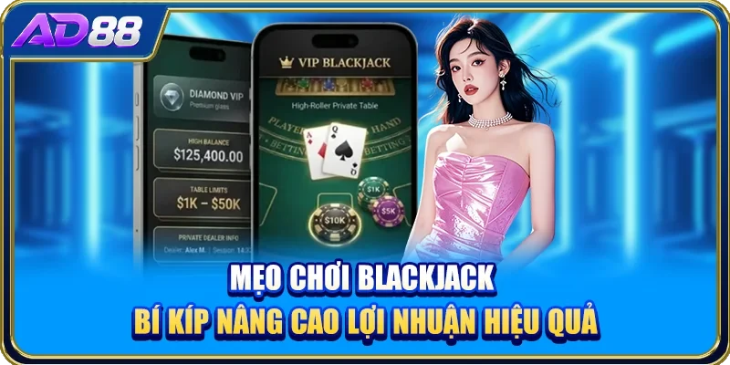 Mẹo Chơi Blackjack - Bí Kíp Nâng Cao Lợi Nhuận Hiệu Quả