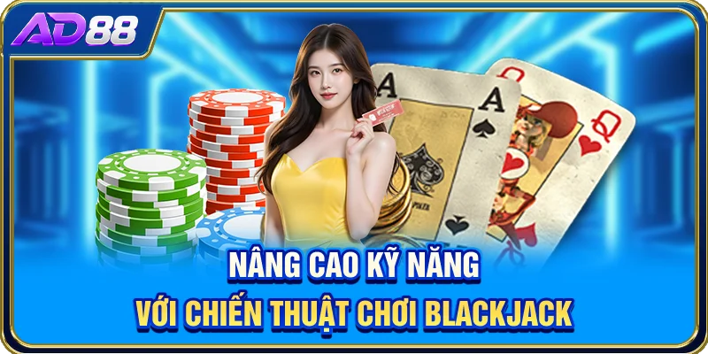 Nâng cao kỹ năng với chiến thuật chơi Blackjack