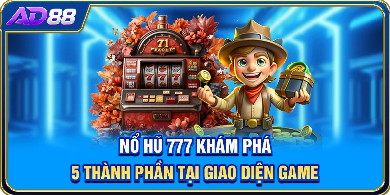 Nổ Hũ 777 - Khám Phá 5 Thành Phần Tại Giao Diện Game