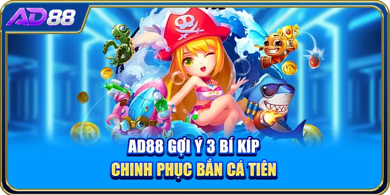 AD88 gợi ý 3 bí kíp chinh phục bắn cá tiên