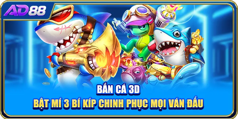 Bắn Cá 3D - Bật Mí 3 Bí Kíp Chinh Phục Mọi Ván Đấu