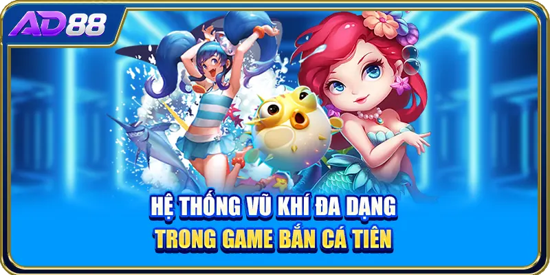 Hệ thống vũ khí đa dạng trong game bắn cá tiên